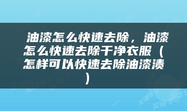  油漆怎么快速去除，油漆怎么快速去除干净衣服（怎样可以快速去除油漆渍） 