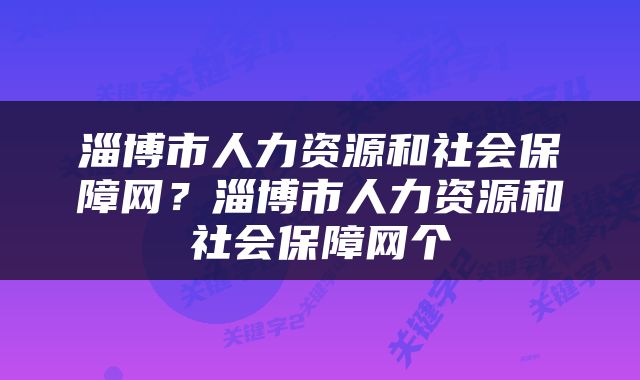 淄博市人力资源和社会保障网？淄博市人力资源和社会保障网个