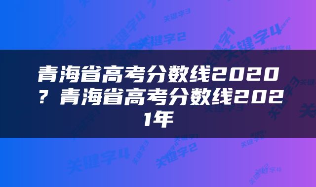 青海省高考分数线2020？青海省高考分数线2021年
