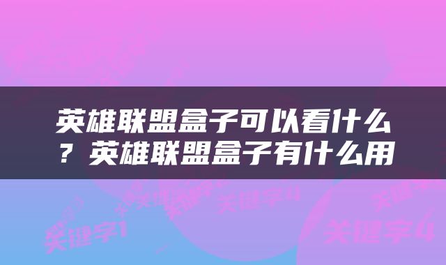 英雄联盟盒子可以看什么？英雄联盟盒子有什么用