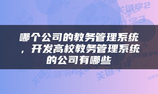 哪个公司的教务管理系统，开发高校教务管理系统的公司有哪些