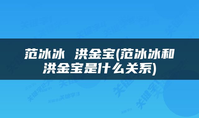 范冰冰 洪金宝(范冰冰和洪金宝是什么关系)