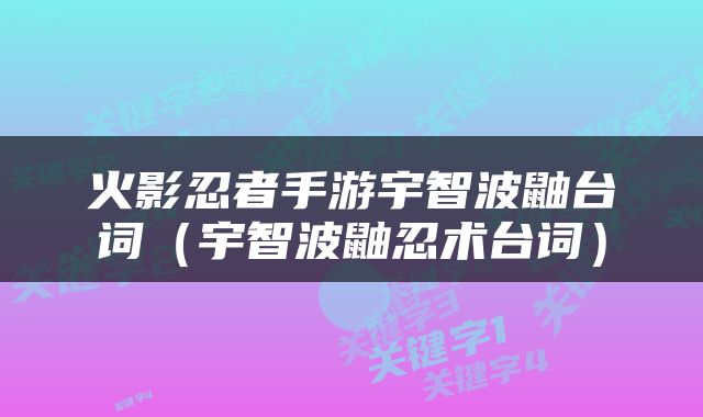 火影忍者手游宇智波鼬台词（宇智波鼬忍术台词）