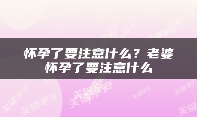 怀孕了要注意什么？老婆怀孕了要注意什么