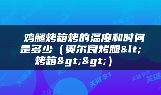  鸡腿烤箱烤的温度和时间是多少（奥尔良烤腿<烤箱>>） 