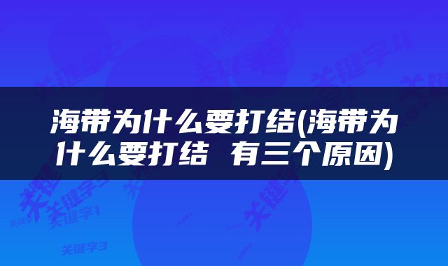 海带为什么要打结(海带为什么要打结 有三个原因)
