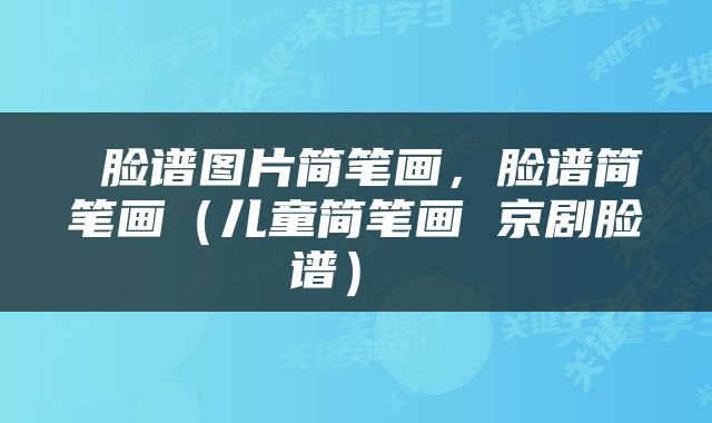 脸谱图片简笔画，脸谱简笔画（儿童简笔画 京剧脸谱） 