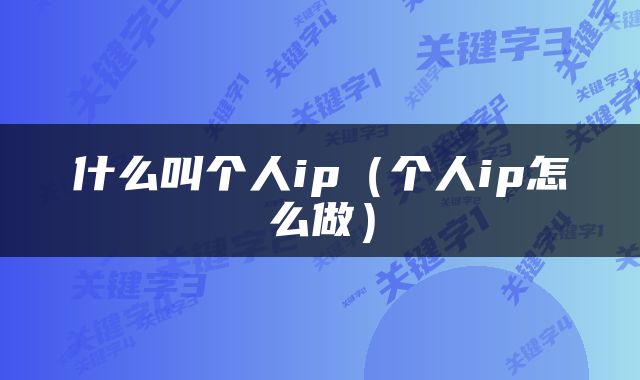 什么叫个人ip（个人ip怎么做）
