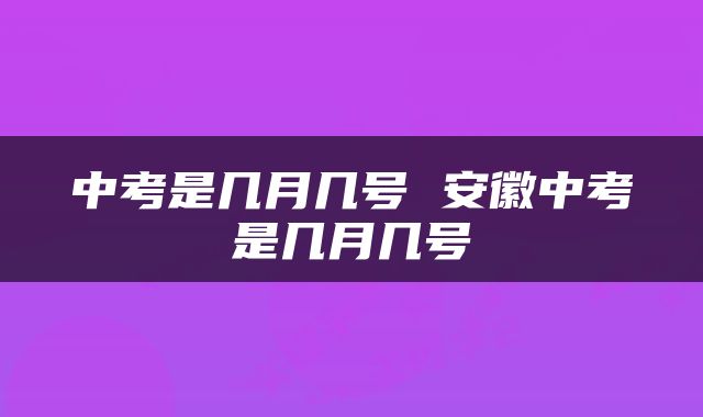 中考是几月几号 安徽中考是几月几号