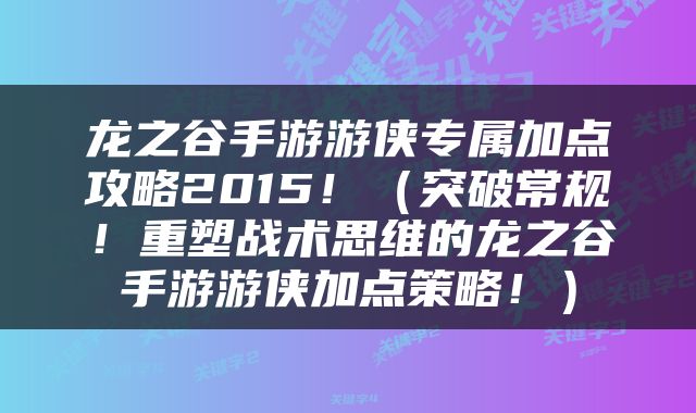 龙之谷手游游侠专属加点攻略2015！（突破常规！重塑战术思维的龙之谷手游游侠加点策略！）