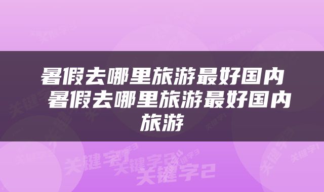 暑假去哪里旅游最好国内 暑假去哪里旅游最好国内旅游