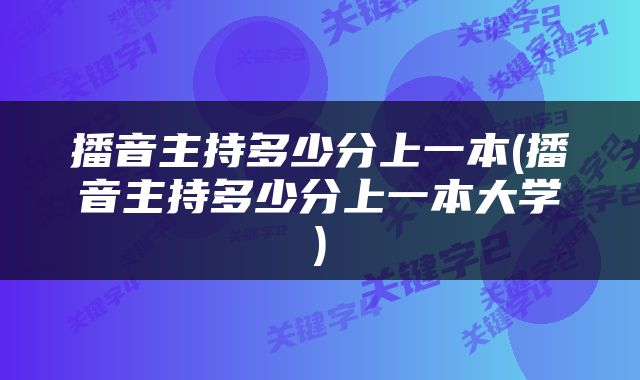 播音主持多少分上一本(播音主持多少分上一本大学)