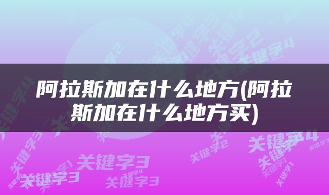 阿拉斯加在什么地方(阿拉斯加在什么地方买)