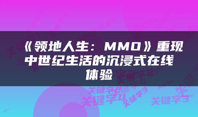 《领地人生：MMO》重现中世纪生活的沉浸式在线体验