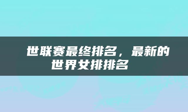  世联赛最终排名，最新的世界女排排名 