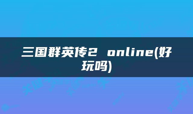 三国群英传2 online(好玩吗)