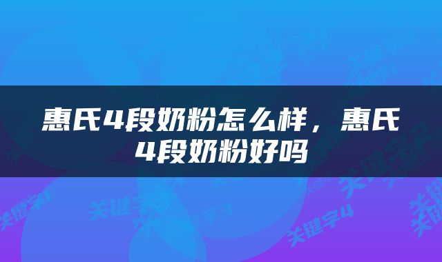 惠氏4段奶粉怎么样，惠氏4段奶粉好吗