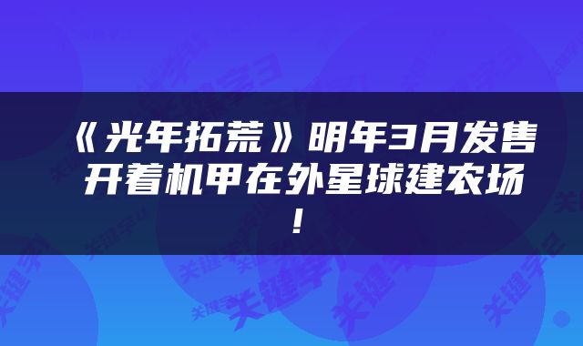 《光年拓荒》明年3月发售 开着机甲在外星球建农场！