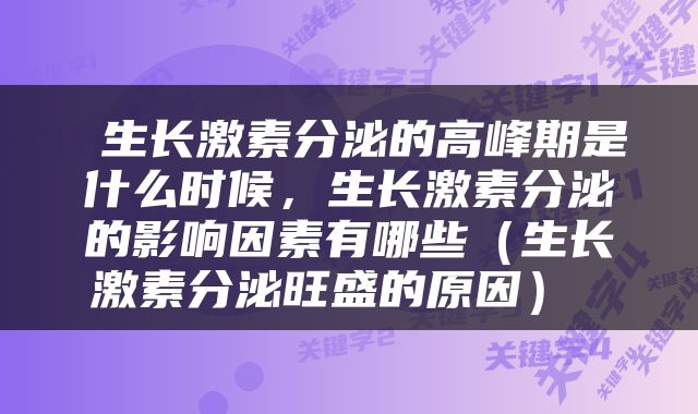  生长激素分泌的高峰期是什么时候，生长激素分泌的影响因素有哪些（生长激素分泌旺盛的原因） 