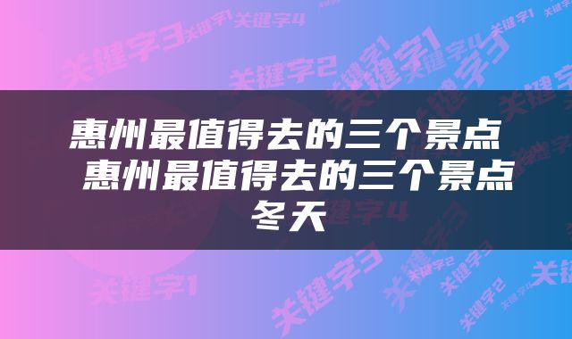 惠州最值得去的三个景点 惠州最值得去的三个景点冬天