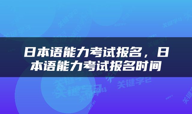 日本语能力考试报名，日本语能力考试报名时间
