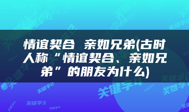 情谊契合 亲如兄弟(古时人称“情谊契合、亲如兄弟”的朋友为什么)