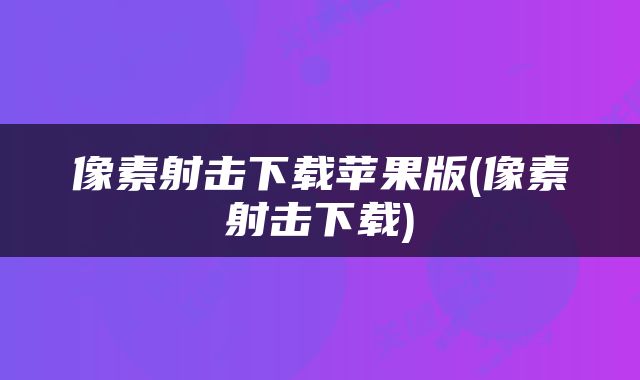像素射击下载苹果版(像素射击下载)
