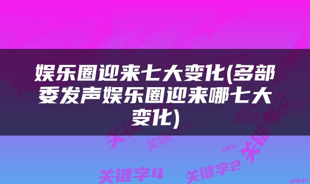 娱乐圈迎来七大变化(多部委发声娱乐圈迎来哪七大变化)