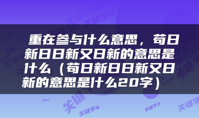  重在参与什么意思，苟日新日日新又日新的意思是什么（苟日新日日新又日新的意思是什么20字） 