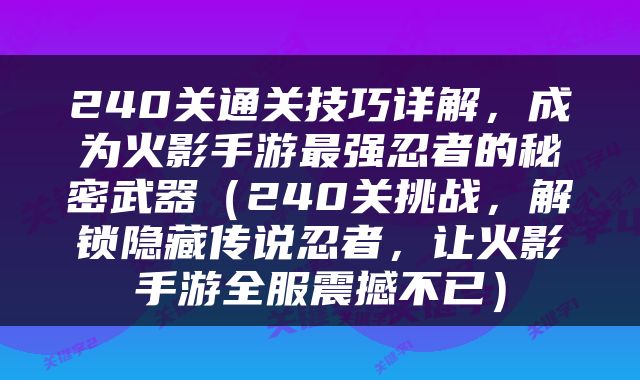 240关通关技巧详解，成为火影手游最强忍者的秘密武器（240关挑战，解锁隐藏传说忍者，让火影手游全服震撼不已）