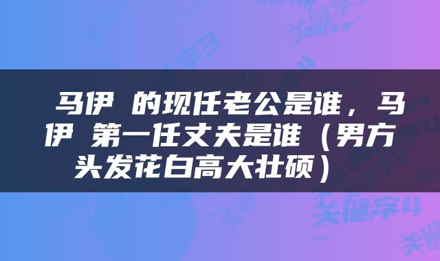  马伊琍的现任老公是谁，马伊琍第一任丈夫是谁（男方头发花白高大壮硕） 