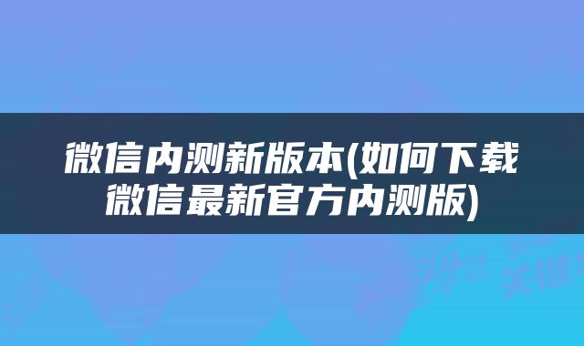 微信内测新版本(如何下载微信最新官方内测版)