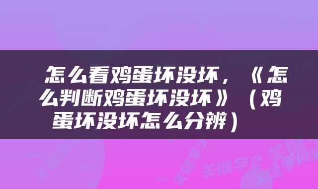  怎么看鸡蛋坏没坏，《怎么判断鸡蛋坏没坏》（鸡蛋坏没坏怎么分辨） 