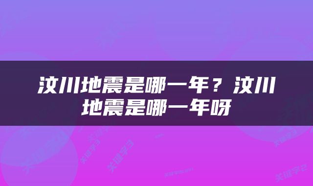 汶川地震是哪一年？汶川地震是哪一年呀