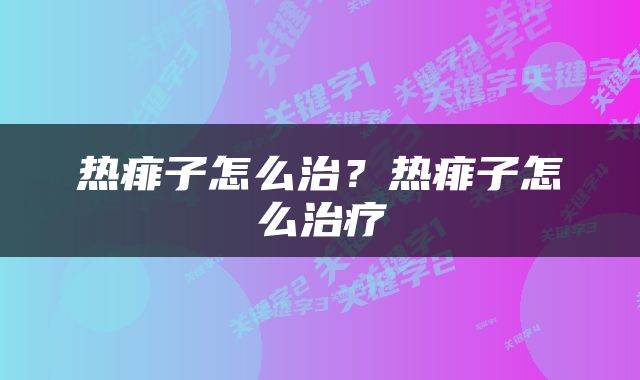 热痱子怎么治？热痱子怎么治疗