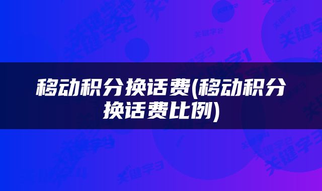 移动积分换话费(移动积分换话费比例)