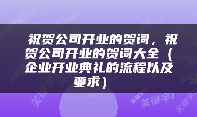  祝贺公司开业的贺词，祝贺公司开业的贺词大全（企业开业典礼的流程以及要求） 