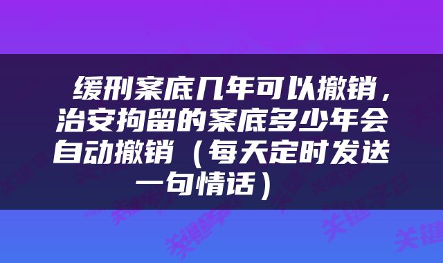  缓刑案底几年可以撤销，治安拘留的案底多少年会自动撤销（每天定时发送一句情话） 