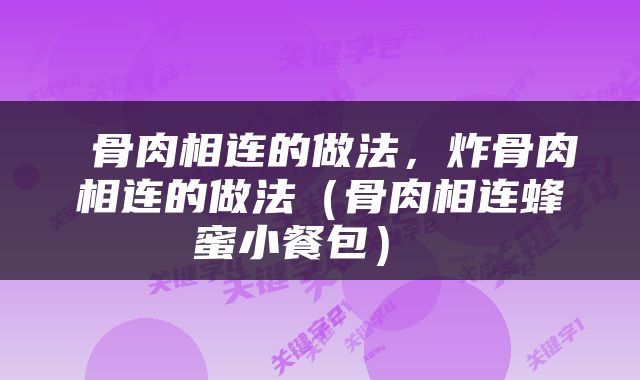  骨肉相连的做法，炸骨肉相连的做法（骨肉相连蜂蜜小餐包） 