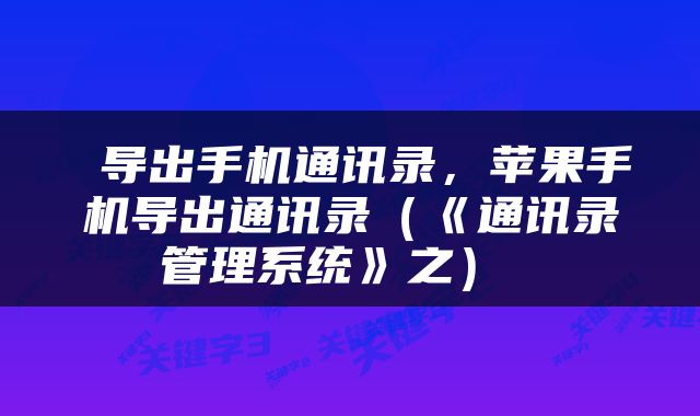 导出手机通讯录，苹果手机导出通讯录（《通讯录管理系统》之） 