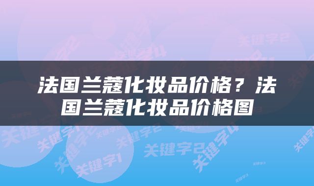法国兰蔻化妆品价格？法国兰蔻化妆品价格图