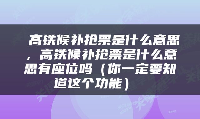  高铁候补抢票是什么意思，高铁候补抢票是什么意思有座位吗（你一定要知道这个功能） 