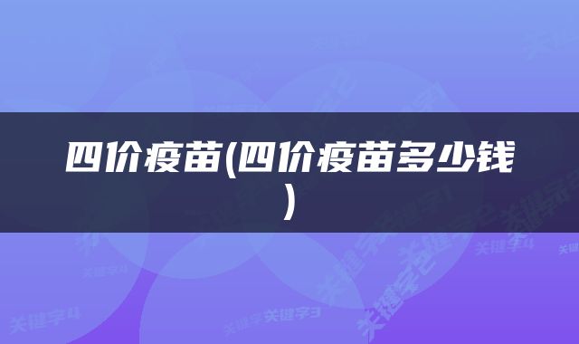四价疫苗(四价疫苗多少钱)