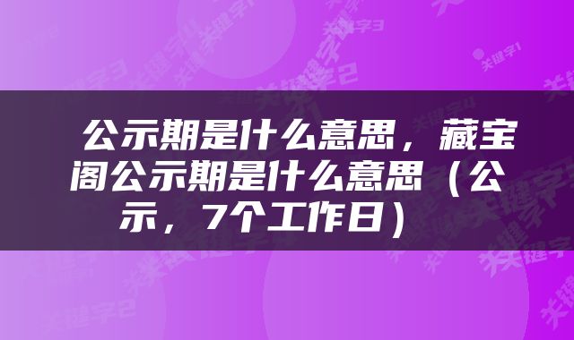  公示期是什么意思，藏宝阁公示期是什么意思（公示，7个工作日） 
