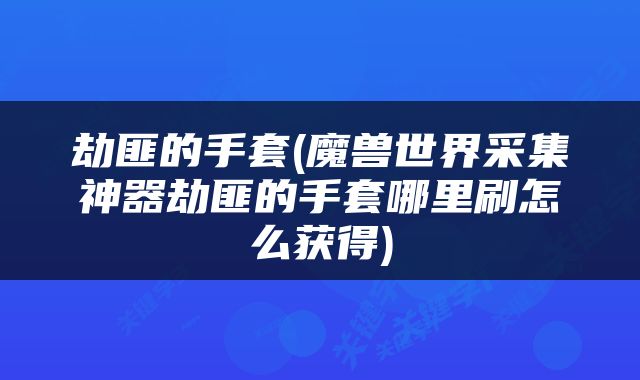 劫匪的手套(魔兽世界采集神器劫匪的手套哪里刷怎么获得)