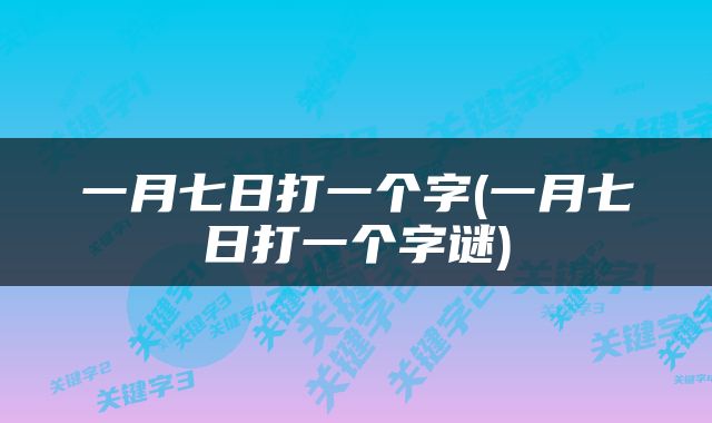 一月七日打一个字(一月七日打一个字谜)