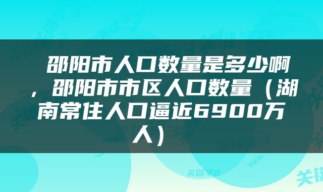 邵阳市人口数量是多少啊,邵阳市市区人口数量(湖南常住人口逼近6900万人)