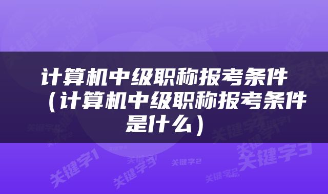 计算机中级职称报考条件（计算机中级职称报考条件是什么）