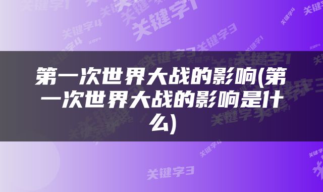 第一次世界大战的影响(第一次世界大战的影响是什么)