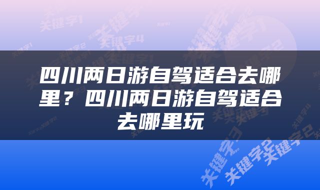 四川两日游自驾适合去哪里？四川两日游自驾适合去哪里玩